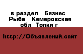  в раздел : Бизнес » Рыба . Кемеровская обл.,Топки г.